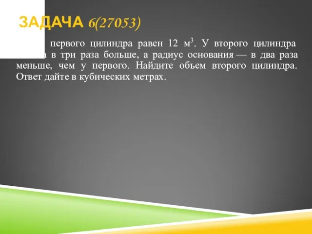 Объем первого цилиндра равен 12 м3. У второго цилиндра высота в три