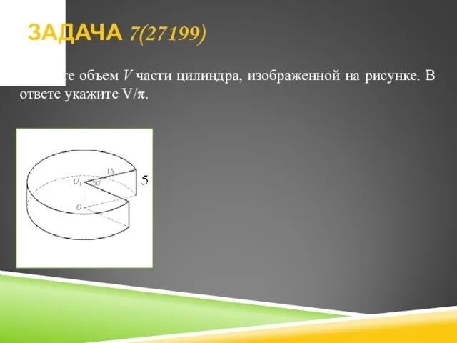 Найдите объем V части цилиндра, изображенной на рисунке. В ответе укажите V/π. ЗАДАЧА 7(27199)