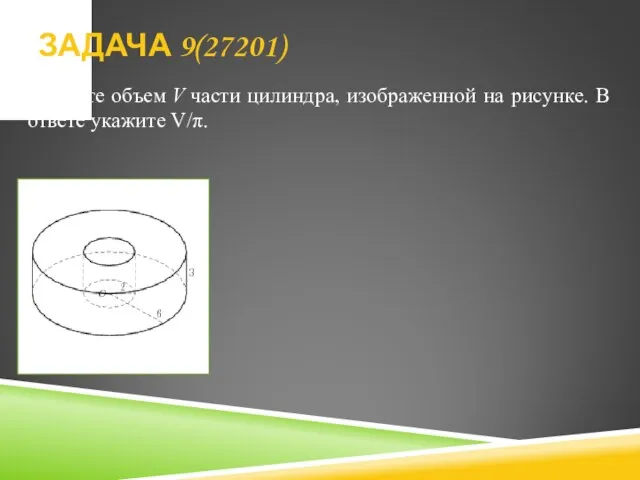 Найдите объем V части цилиндра, изображенной на рисунке. В ответе укажите V/π. ЗАДАЧА 9(27201)