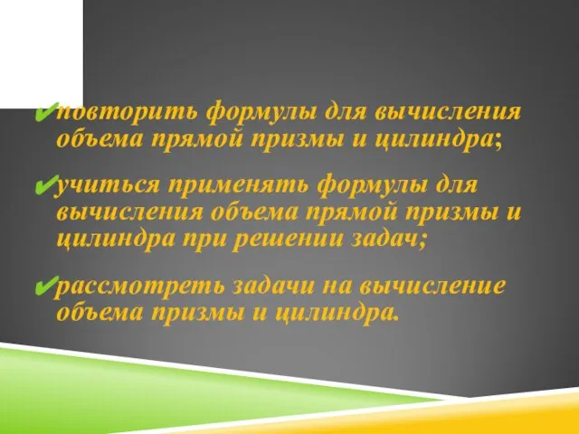 повторить формулы для вычисления объема прямой призмы и цилиндра; учиться применять формулы