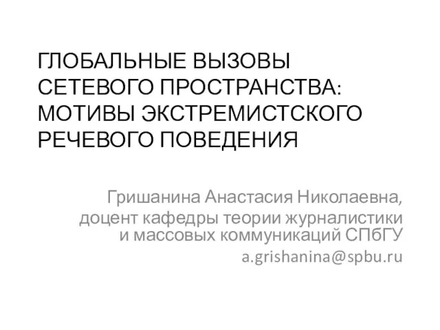 ГЛОБАЛЬНЫЕ ВЫЗОВЫ СЕТЕВОГО ПРОСТРАНСТВА: МОТИВЫ ЭКСТРЕМИСТСКОГО РЕЧЕВОГО ПОВЕДЕНИЯ Гришанина Анастасия Николаевна, доцент