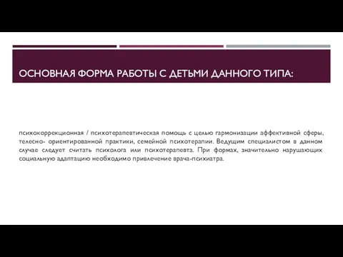 ОСНОВНАЯ ФОРМА РАБОТЫ С ДЕТЬМИ ДАННОГО ТИПА: психокоррекционная / психотерапевтическая помощь с