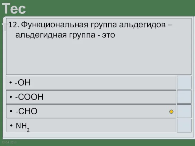 21.04.2012 12. Функциональная группа альдегидов – альдегидная группа - это -ОН -СООН -СНО NH2