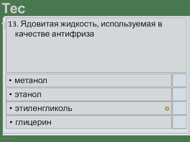 21.04.2012 13. Ядовитая жидкость, используемая в качестве антифриза метанол этанол этиленгликоль глицерин