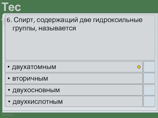 21.04.2012 6. Спирт, содержащий две гидроксильные группы, называется двухатомным вторичным двухосновным двухкислотным