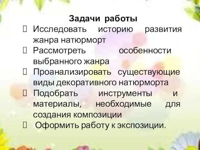 Задачи работы Исследовать историю развития жанра натюрморт Рассмотреть особенности выбранного жанра Проанализировать