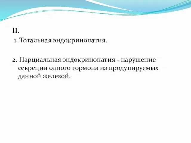 II. 1. Тотальная эндокринопатия. 2. Парциальная эндокринопатия - нарушение секреции одного гормона из продуцируемых данной железой.