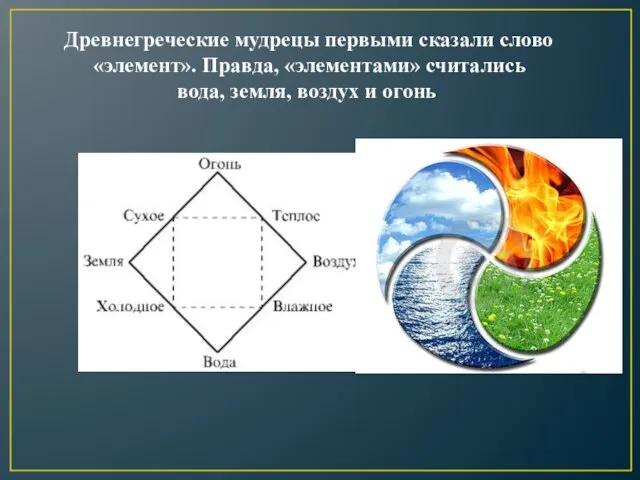 Древнегреческие мудрецы первыми сказали слово «элемент». Правда, «элементами» считались вода, земля, воздух и огонь