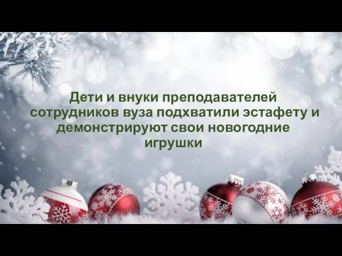 Дети и внуки преподавателей сотрудников вуза подхватили эстафету и демонстрируют свои новогодние игрушки