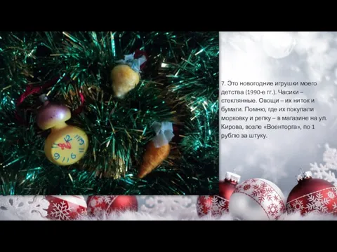 7. Это новогодние игрушки моего детства (1990-е гг.). Часики – стеклянные. Овощи