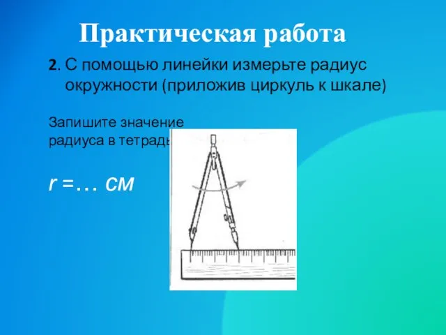 Практическая работа 2. С помощью линейки измерьте радиус окружности (приложив циркуль к