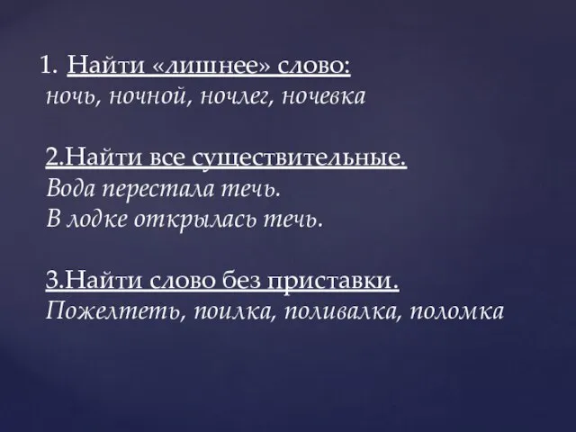 Найти «лишнее» слово: ночь, ночной, ночлег, ночевка 2.Найти все существительные. Вода перестала