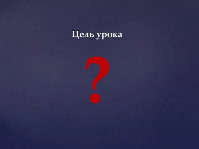 Цель урока ?