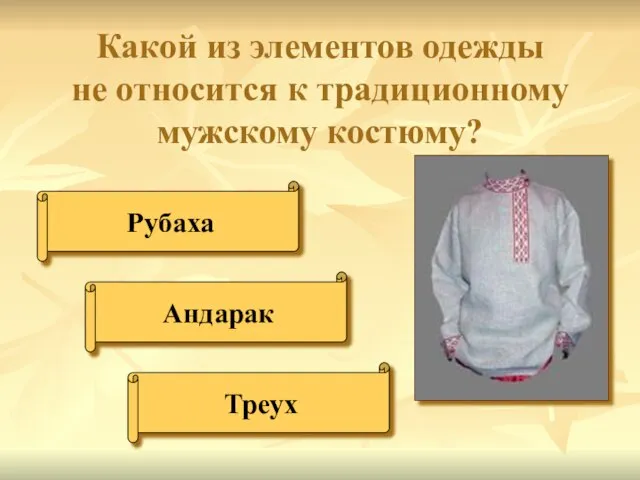 Какой из элементов одежды не относится к традиционному мужскому костюму? Рубаха Андарак Треух