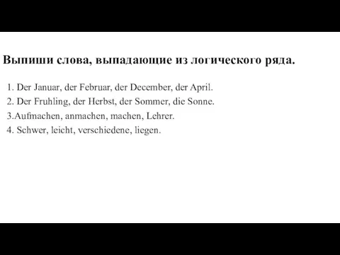 Выпиши слова, выпадающие из логического ряда. 1. Der Januar, der Februar, der