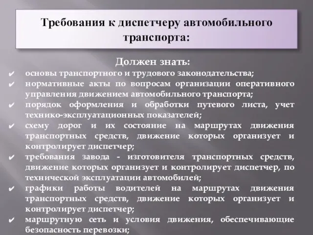 Требования к диспетчеру автомобильного транспорта: Должен знать: основы транспортного и трудового законодательства;