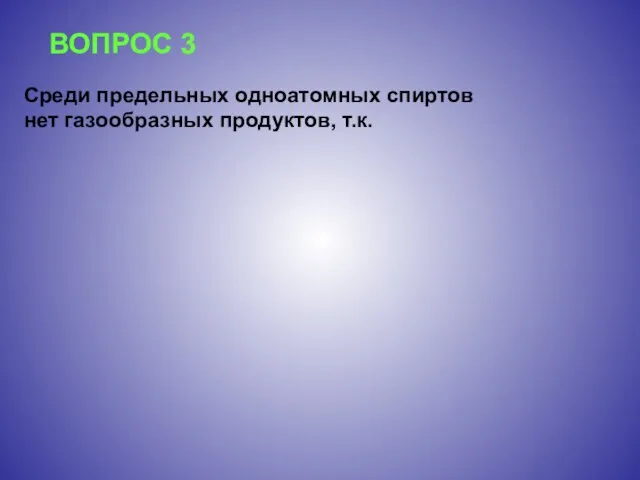 ВОПРОС 3 Среди предельных одноатомных спиртов нет газообразных продуктов, т.к.