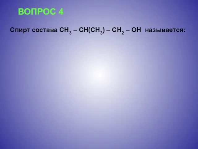 ВОПРОС 4 Спирт состава CH3 – CH(CH3) – CH2 – OH называется:
