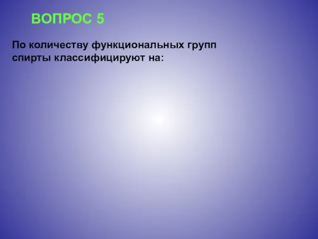 ВОПРОС 5 По количеству функциональных групп спирты классифицируют на: