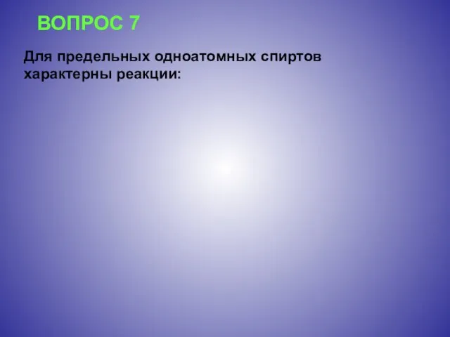 ВОПРОС 7 Для предельных одноатомных спиртов характерны реакции: