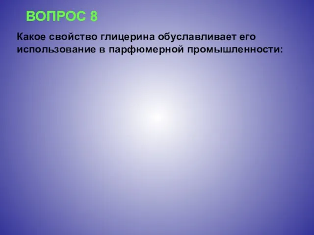 ВОПРОС 8 Какое свойство глицерина обуславливает его использование в парфюмерной промышленности: