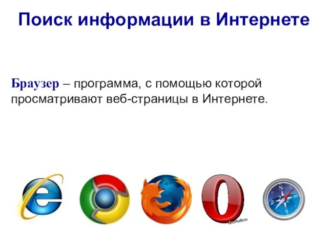 Поиск информации в Интернете Браузер – программа, с помощью которой просматривают веб-страницы в Интернете.