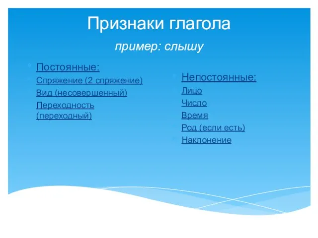 Признаки глагола пример: слышу Постоянные: Спряжение (2 спряжение) Вид (несовершенный) Переходность (переходный)