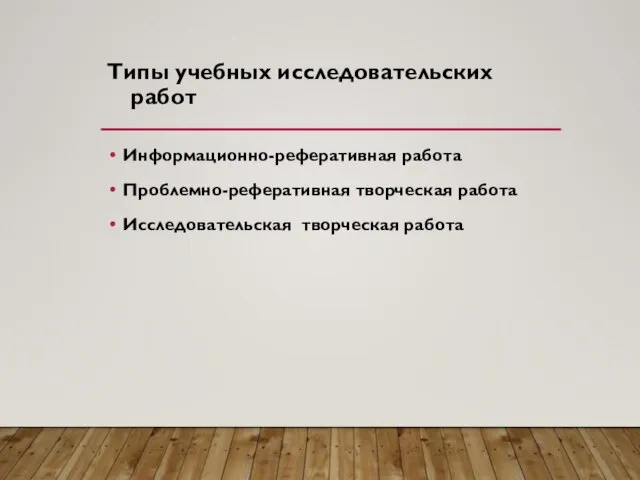 Типы учебных исследовательских работ Информационно-реферативная работа Проблемно-реферативная творческая работа Исследовательская творческая работа