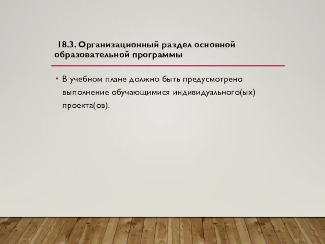 18.3. Организационный раздел основной образовательной программы В учебном плане должно быть предусмотрено выполнение обучающимися индивидуального(ых) проекта(ов).