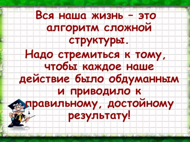 Вся наша жизнь – это алгоритм сложной структуры. Надо стремиться к тому,