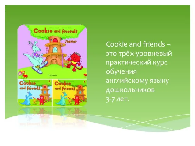 Cookie and friends – это трёх-уровневый практический курс обучения английскому языку дошкольников 3-7 лет.