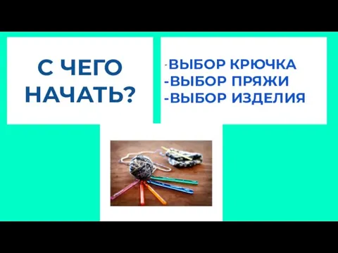 С ЧЕГО НАЧАТЬ? -ВЫБОР КРЮЧКА -ВЫБОР ПРЯЖИ -ВЫБОР ИЗДЕЛИЯ