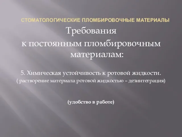 СТОМАТОЛОГИЧЕСКИЕ ПЛОМБИРОВОЧНЫЕ МАТЕРИАЛЫ Требования к постоянным пломбировочным материалам: 5. Химическая устойчивость к