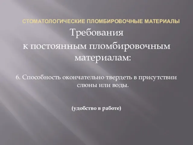 СТОМАТОЛОГИЧЕСКИЕ ПЛОМБИРОВОЧНЫЕ МАТЕРИАЛЫ Требования к постоянным пломбировочным материалам: 6. Способность окончательно твердеть