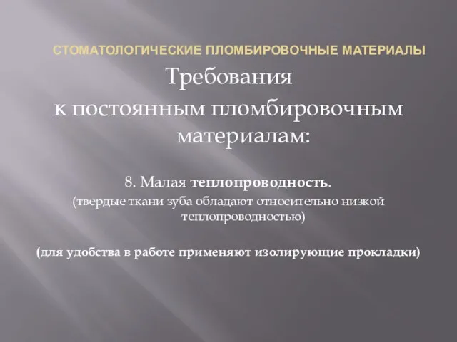 СТОМАТОЛОГИЧЕСКИЕ ПЛОМБИРОВОЧНЫЕ МАТЕРИАЛЫ Требования к постоянным пломбировочным материалам: 8. Малая теплопроводность. (твердые