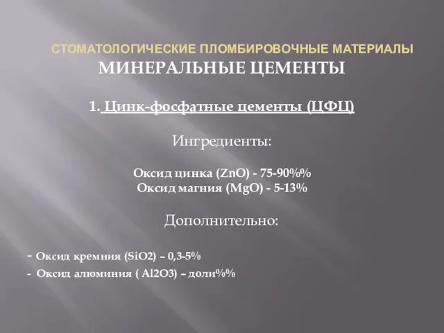 СТОМАТОЛОГИЧЕСКИЕ ПЛОМБИРОВОЧНЫЕ МАТЕРИАЛЫ МИНЕРАЛЬНЫЕ ЦЕМЕНТЫ 1. Цинк-фосфатные цементы (ЦФЦ) Ингредиенты: Оксид цинка