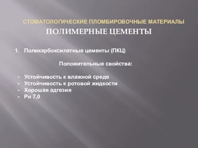 СТОМАТОЛОГИЧЕСКИЕ ПЛОМБИРОВОЧНЫЕ МАТЕРИАЛЫ ПОЛИМЕРНЫЕ ЦЕМЕНТЫ Поликарбоксилатные цементы (ПКЦ) Положительные свойства: Устойчивость к