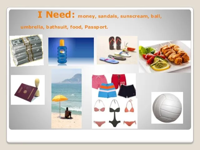 I Need: money, sandals, sunscream, ball, umbrella, bathsuit, food, Passport.