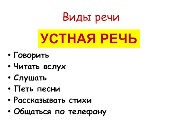 Виды речи Говорить Читать вслух Слушать Петь песни Рассказывать стихи Общаться по телефону УСТНАЯ РЕЧЬ