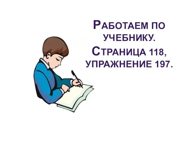 РАБОТАЕМ ПО УЧЕБНИКУ. СТРАНИЦА 118, УПРАЖНЕНИЕ 197.