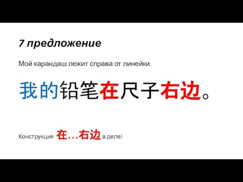 7 предложение Мой карандаш лежит справа от линейки. 我的铅笔在尺子右边。 Конструкция 在…右边 в деле!