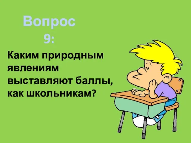 Каким природным явлениям выставляют баллы, как школьникам? Вопрос 9: