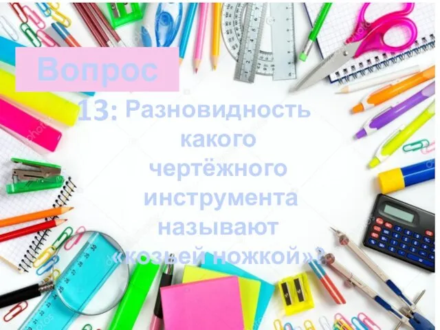 Разновидность какого чертёжного инструмента называют «козьей ножкой»? Вопрос 13: