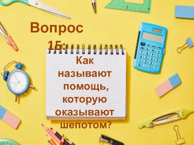 Как называют помощь, которую оказывают шепотом? Вопрос 15: