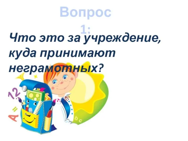 Вопрос 1: Что это за учреждение, куда принимают неграмотных?