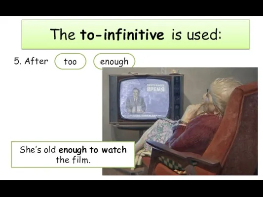 5. After The to-infinitive is used: too enough She’s old enough to watch the film.