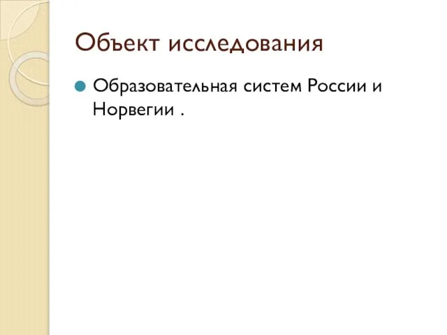 Объект исследования Образовательная систем России и Норвегии .