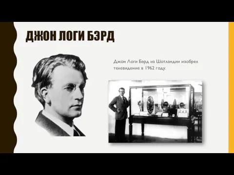 ДЖОН ЛОГИ БЭРД Джон Логи Бэрд из Шотландии изобрел телевидение в 1962 году.