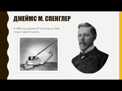 ДЖЕЙМС М. СПЕНГЛЕР В 1908 году Джеймс М. Спенглер из США создал первый пылесос.