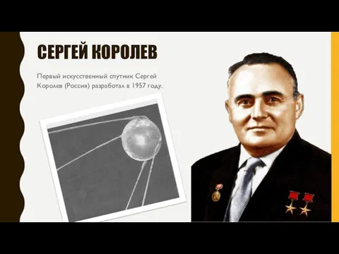 СЕРГЕЙ КОРОЛЕВ Первый искусственный спутник Сергей Королев (Россия) разработал в 1957 году.